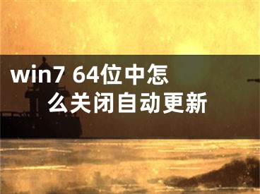 win7 64位中怎么關(guān)閉自動更新