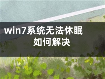 win7系統(tǒng)無法休眠如何解決