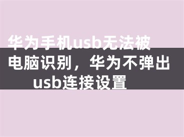 華為手機(jī)usb無(wú)法被電腦識(shí)別，華為不彈出usb連接設(shè)置