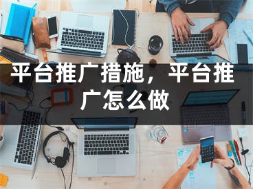 平臺推廣措施，平臺推廣怎么做