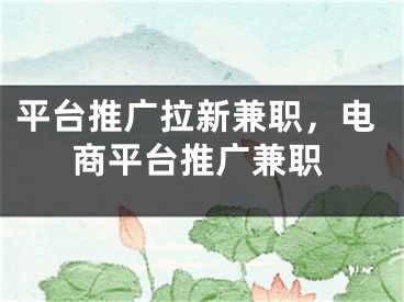 平臺推廣拉新兼職，電商平臺推廣兼職