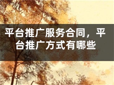 平臺推廣服務(wù)合同，平臺推廣方式有哪些