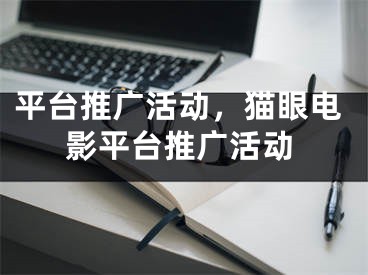 平臺推廣活動，貓眼電影平臺推廣活動