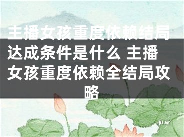 主播女孩重度依賴結(jié)局達成條件是什么 主播女孩重度依賴全結(jié)局攻略