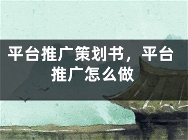 平臺(tái)推廣策劃書(shū)，平臺(tái)推廣怎么做