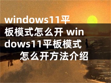 windows11平板模式怎么開 windows11平板模式怎么開方法介紹