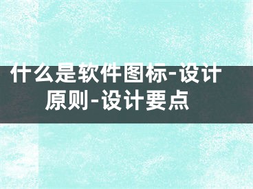 什么是軟件圖標-設計原則-設計要點