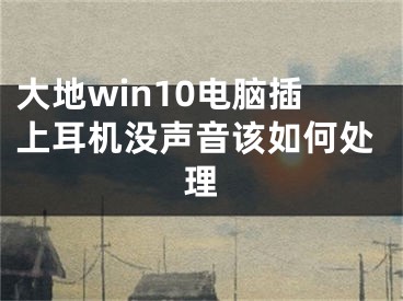 大地win10電腦插上耳機沒聲音該如何處理