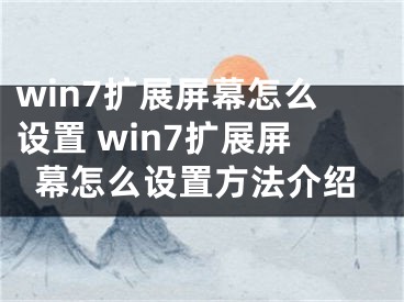 win7擴(kuò)展屏幕怎么設(shè)置 win7擴(kuò)展屏幕怎么設(shè)置方法介紹