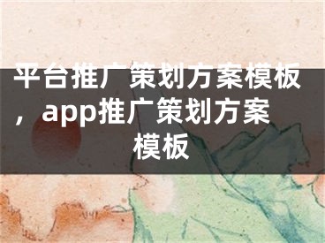 平臺推廣策劃方案模板，app推廣策劃方案模板