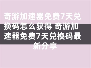 奇游加速器免費7天兌換碼怎么獲得 奇游加速器免費7天兌換碼最新分享