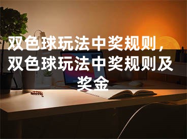 雙色球玩法中獎(jiǎng)規(guī)則，雙色球玩法中獎(jiǎng)規(guī)則及獎(jiǎng)金