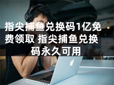 指尖捕魚兌換碼1億免費(fèi)領(lǐng)取 指尖捕魚兌換碼永久可用