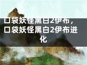 口袋妖怪黑白2伊布，口袋妖怪黑白2伊布進(jìn)化