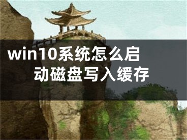 win10系統(tǒng)怎么啟動磁盤寫入緩存