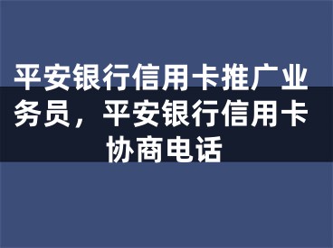 平安銀行信用卡推廣業(yè)務(wù)員，平安銀行信用卡協(xié)商電話