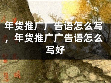 年貨推廣廣告語怎么寫，年貨推廣廣告語怎么寫好