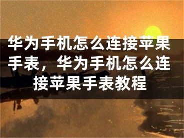 華為手機怎么連接蘋果手表，華為手機怎么連接蘋果手表教程