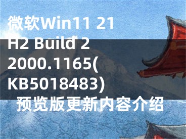 微軟Win11 21H2 Build 22000.1165(KB5018483)預(yù)覽版更新內(nèi)容介紹