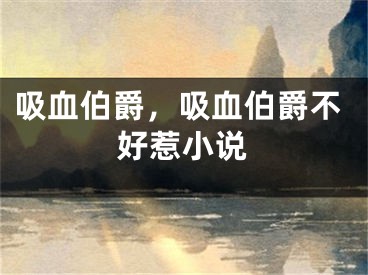 吸血伯爵，吸血伯爵不好惹小說