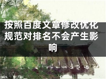 按照百度文章修改優(yōu)化規(guī)范對(duì)排名不會(huì)產(chǎn)生影響