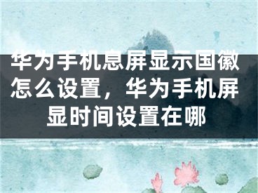 華為手機(jī)息屏顯示國(guó)徽怎么設(shè)置，華為手機(jī)屏顯時(shí)間設(shè)置在哪