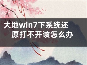 大地win7下系統(tǒng)還原打不開該怎么辦