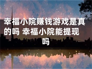 幸福小院賺錢游戲是真的嗎 幸福小院能提現(xiàn)嗎