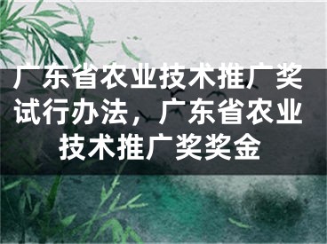 廣東省農(nóng)業(yè)技術(shù)推廣獎試行辦法，廣東省農(nóng)業(yè)技術(shù)推廣獎獎金