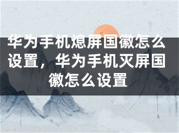 華為手機(jī)熄屏國徽怎么設(shè)置，華為手機(jī)滅屏國徽怎么設(shè)置