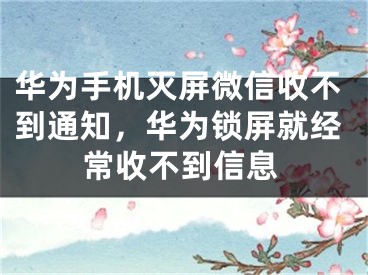 華為手機(jī)滅屏微信收不到通知，華為鎖屏就經(jīng)常收不到信息