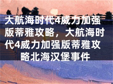 大航海時(shí)代4威力加強(qiáng)版蒂雅攻略，大航海時(shí)代4威力加強(qiáng)版蒂雅攻略北海漢堡事件