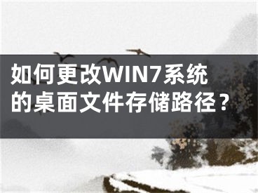 如何更改WIN7系統(tǒng)的桌面文件存儲(chǔ)路徑？