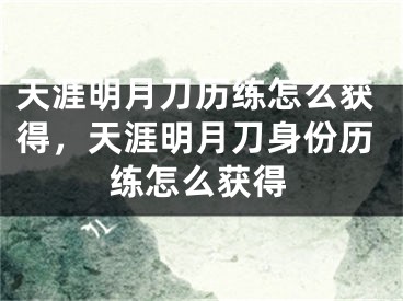 天涯明月刀歷練怎么獲得，天涯明月刀身份歷練怎么獲得