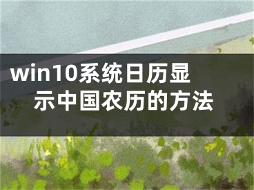 win10系統(tǒng)日歷顯示中國農(nóng)歷的方法