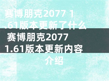 賽博朋克2077 1.61版本更新了什么 賽博朋克2077 1.61版本更新內(nèi)容介紹