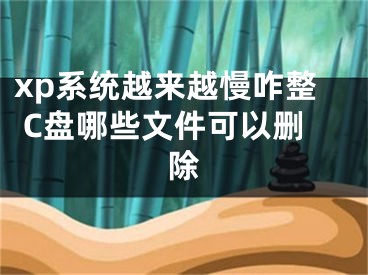 xp系統(tǒng)越來越慢咋整 C盤哪些文件可以刪除