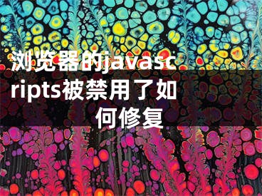 瀏覽器的javascripts被禁用了如何修復