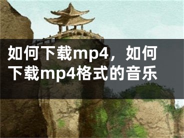 如何下載mp4，如何下載mp4格式的音樂