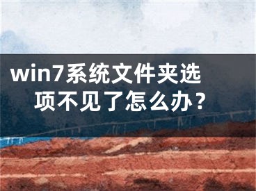 win7系統(tǒng)文件夾選項不見了怎么辦？