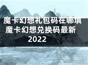 魔卡幻想禮包碼在哪填 魔卡幻想兌換碼最新2022