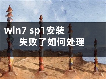 win7 sp1安裝失敗了如何處理