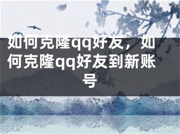 如何克隆qq好友，如何克隆qq好友到新賬號(hào)