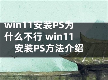 win11安裝PS為什么不行 win11安裝PS方法介紹