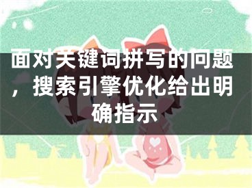 面對關(guān)鍵詞拼寫的問題，搜索引擎優(yōu)化給出明確指示