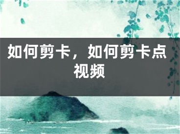 如何剪卡，如何剪卡點(diǎn)視頻