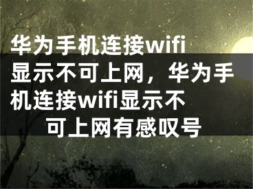 華為手機(jī)連接wifi顯示不可上網(wǎng)，華為手機(jī)連接wifi顯示不可上網(wǎng)有感嘆號(hào)