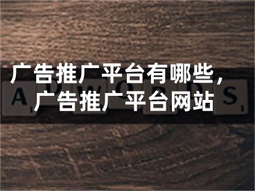 廣告推廣平臺(tái)有哪些，廣告推廣平臺(tái)網(wǎng)站