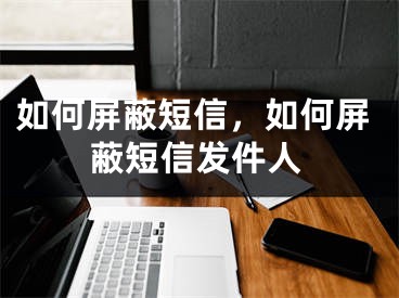 如何屏蔽短信，如何屏蔽短信發(fā)件人