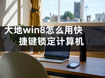 大地win8怎么用快捷鍵鎖定計(jì)算機(jī)